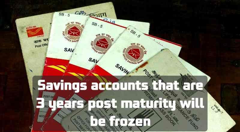 Savings accounts that are 3 years post maturity will be frozen